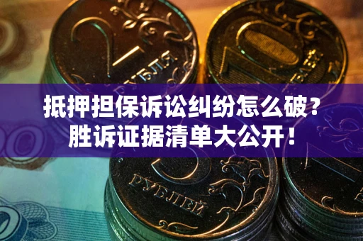 北京抵押担保诉讼纠纷怎么破？胜诉证据清单大公开！