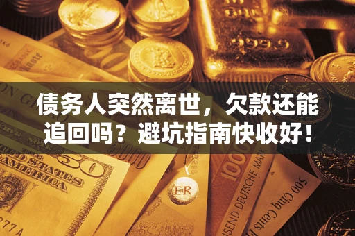 北京债务人突然离世，欠款还能追回吗？避坑指南快收好！