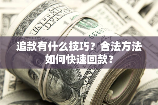 北京追款有什么技巧？合法方法如何快速回款？