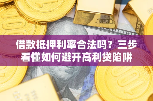 北京借款抵押利率合法吗？三步看懂如何避开高利贷陷阱