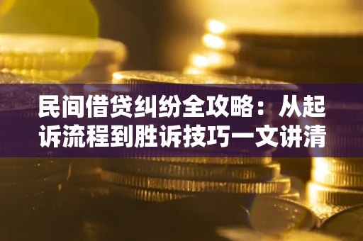 北京民间借贷纠纷全攻略：从起诉流程到胜诉技巧一文讲清