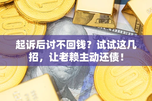 北京起诉后讨不回钱？试试这几招，让老赖主动还债！