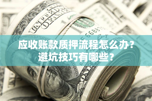 北京应收账款质押流程怎么办？避坑技巧有哪些？