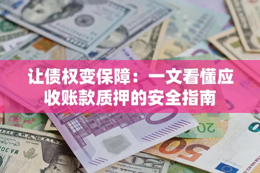 北京让债权变保障：一文看懂应收账款质押的安全指南