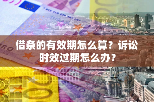 北京借条的有效期怎么算？诉讼时效过期怎么办？