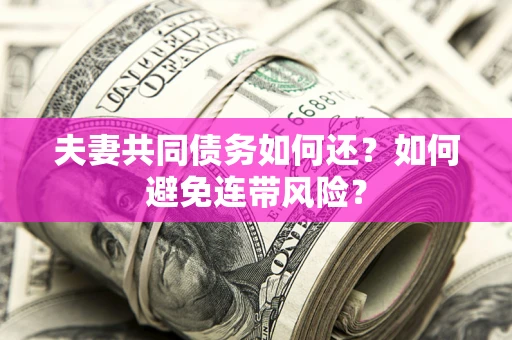 北京夫妻共同债务如何还？如何避免连带风险？