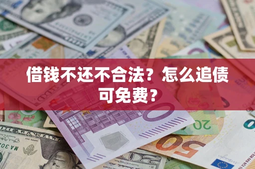北京借钱不还不合法？怎么追债可免费？