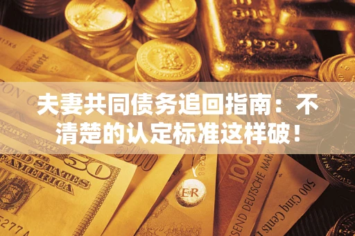 北京夫妻共同债务追回指南：不清楚的认定标准这样破！