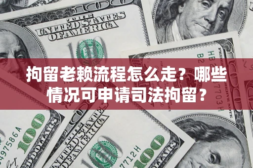 北京拘留老赖流程怎么走?哪些情况可申请司法拘留? 北京拘留老赖流程怎么走?哪些情况可申请司法拘留?