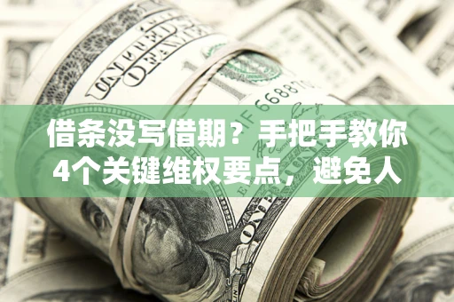 北京借条没写借期？手把手教你4个关键维权要点，避免人财两空