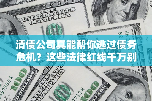 北京清债公司真能帮你逃过债务危机？这些法律红线千万别踩