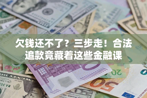 北京欠钱还不了？三步走！合法追款竟藏着这些金融课