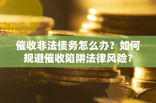 北京催收非法债务怎么办？如何规避催收陷阱法律风险？