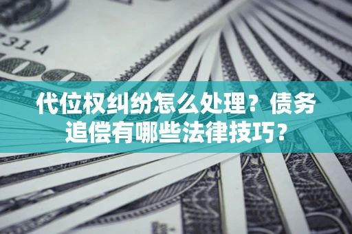 北京代位权纠纷怎么处理？债务追偿有哪些法律技巧？