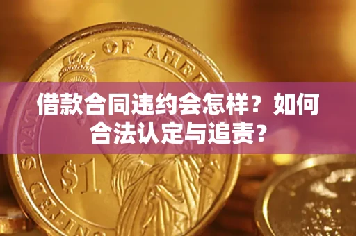 北京借款合同违约会怎样？如何合法认定与追责？