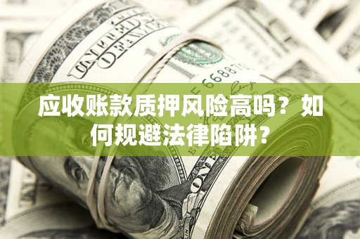 北京应收账款质押风险高吗？如何规避法律陷阱？