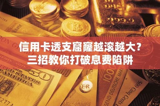 北京信用卡透支窟窿越滚越大？三招教你打破息费陷阱