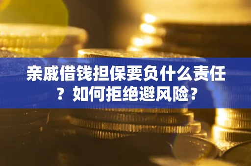 北京亲戚借钱担保要负什么责任？如何拒绝避风险？