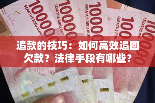 北京追款的技巧：如何高效追回欠款？法律手段有哪些？