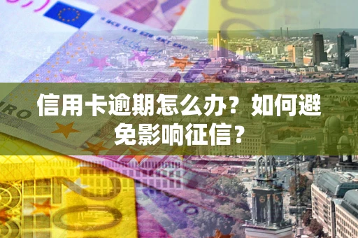 北京信用卡逾期怎么办？如何避免影响征信？
