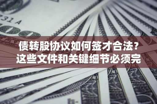 北京债转股协议如何签才合法？这些文件和关键细节必须完整