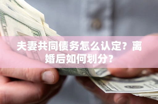 北京夫妻共同债务怎么认定？离婚后如何划分？