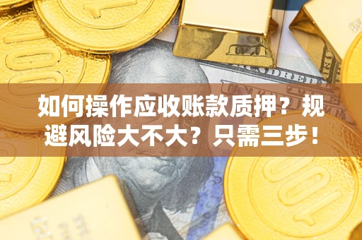 北京如何操作应收账款质押？规避风险大不大？只需三步！