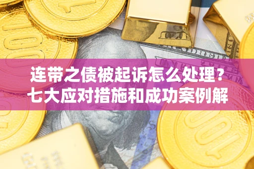 北京连带之债被起诉怎么处理？七大应对措施和成功案例解析