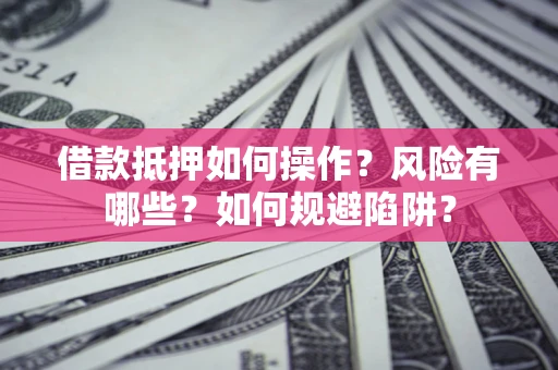 北京借款抵押如何操作?风险有哪些?如何规避陷阱? 北京借款抵押如何操作?风险有哪些?如何规避陷阱?