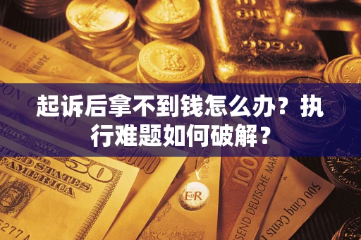 北京起诉后拿不到钱怎么办？执行难题如何破解？