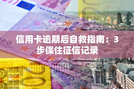 北京信用卡逾期后自救指南：3步保住征信记录