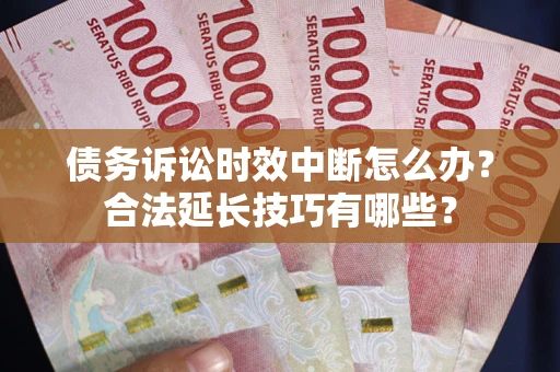 北京债务诉讼时效中断怎么办？合法延长技巧有哪些？