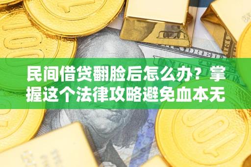 北京民间借贷翻脸后怎么办？掌握这个法律攻略避免血本无归
