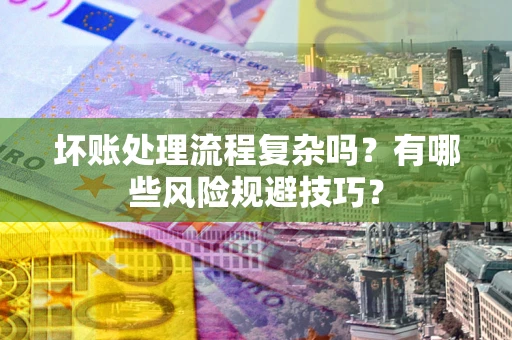 北京坏账处理流程复杂吗？有哪些风险规避技巧？