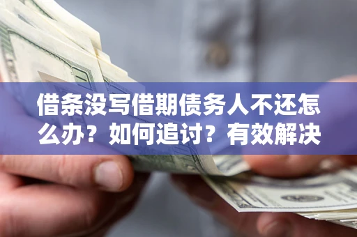 北京借条没写借期债务人不还怎么办？如何追讨？有效解决方案！