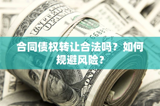 北京合同债权转让合法吗?如何规避风险? 北京合同债权转让合法吗?如何规避风险?