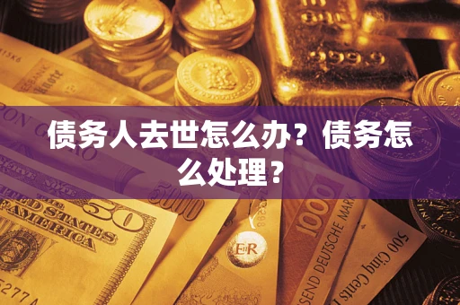 北京债务人去世怎么办？债务怎么处理？