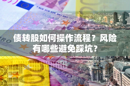 北京债转股如何操作流程?风险有哪些避免踩坑? 北京债转股如何操作流程?风险有哪些避免踩坑?