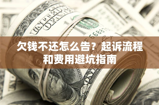 北京欠钱不还怎么告？起诉流程和费用避坑指南