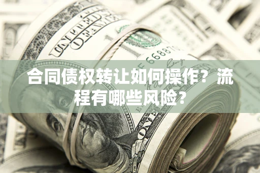 北京合同债权转让如何操作？流程有哪些风险？