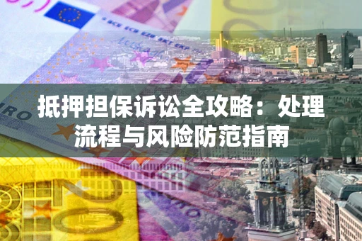 北京抵押担保诉讼全攻略：处理流程与风险防范指南