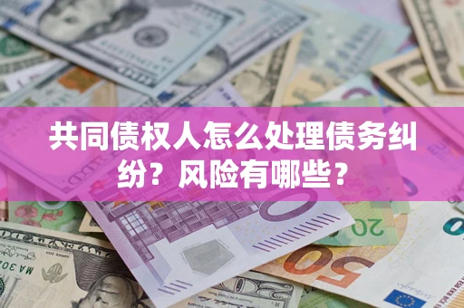 北京共同债权人怎么处理债务纠纷？风险有哪些？