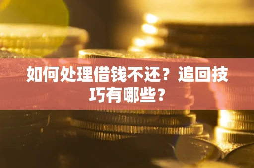 北京如何处理借钱不还？追回技巧有哪些？
