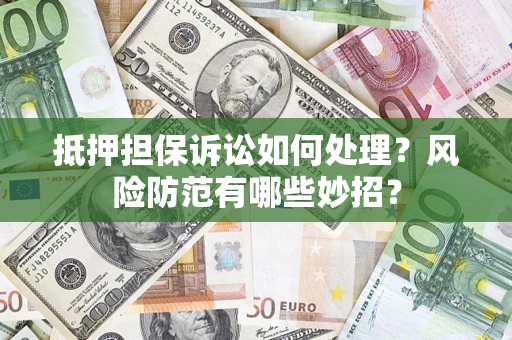 北京抵押担保诉讼如何处理？风险防范有哪些妙招？