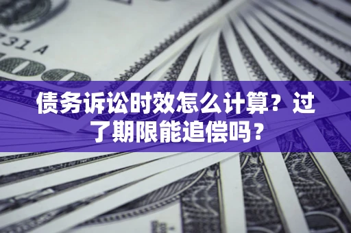 北京债务诉讼时效怎么计算？过了期限能追偿吗？