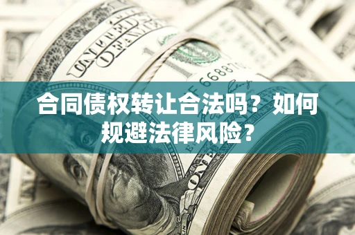 北京合同债权转让合法吗？如何规避法律风险？