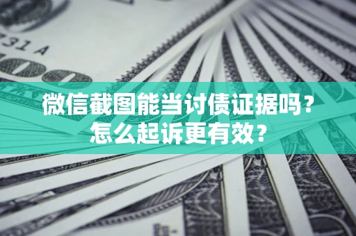 北京微信截图能当讨债证据吗？怎么起诉更有效？