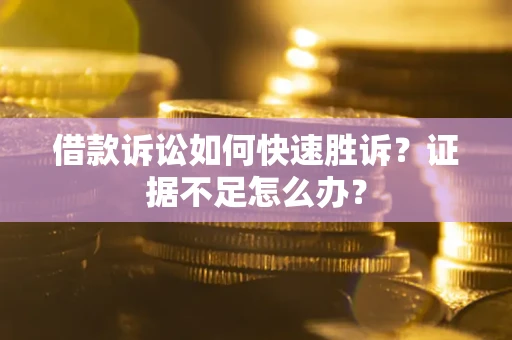 北京借款诉讼如何快速胜诉？证据不足怎么办？