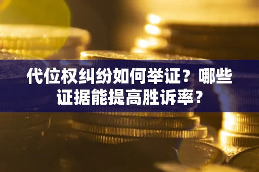 北京代位权纠纷如何举证？哪些证据能提高胜诉率？