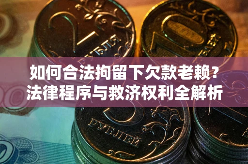 北京如何合法拘留下欠款老赖？法律程序与救济权利全解析